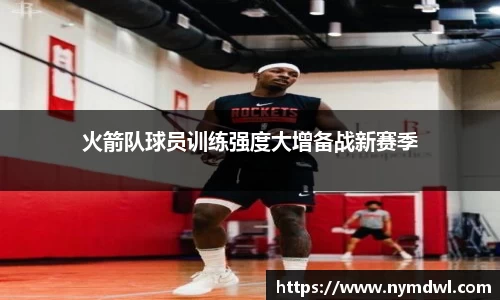 火箭队球员训练强度大增备战新赛季