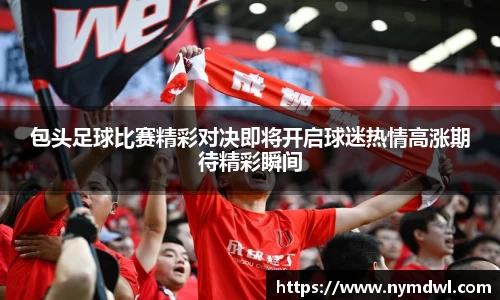 包头足球比赛精彩对决即将开启球迷热情高涨期待精彩瞬间
