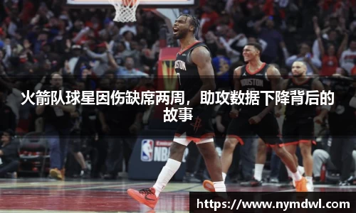 火箭队球星因伤缺席两周，助攻数据下降背后的故事