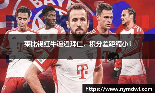 莱比锡红牛逼近拜仁，积分差距缩小！