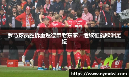 罗马球员胜诉重返德甲老东家，继续征战欧洲足坛