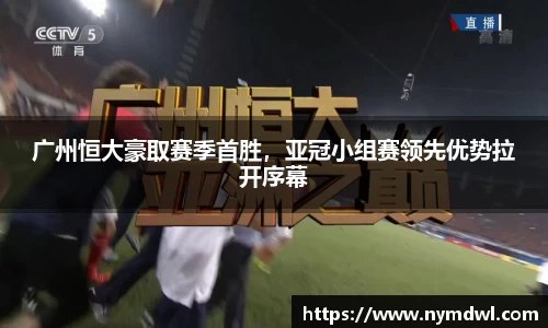 广州恒大豪取赛季首胜，亚冠小组赛领先优势拉开序幕