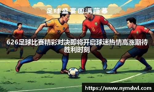626足球比赛精彩对决即将开启球迷热情高涨期待胜利时刻