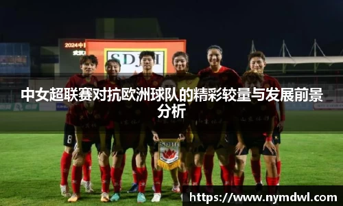 中女超联赛对抗欧洲球队的精彩较量与发展前景分析