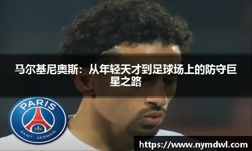 马尔基尼奥斯：从年轻天才到足球场上的防守巨星之路